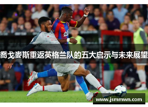 喬戈麥斯重返英格兰队的五大启示与未来展望