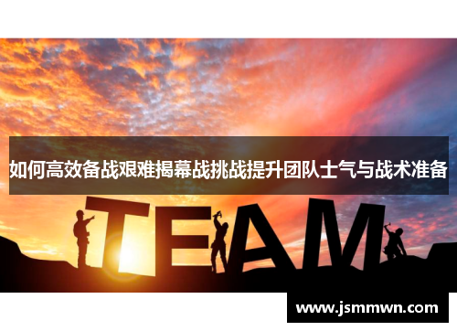 如何高效备战艰难揭幕战挑战提升团队士气与战术准备