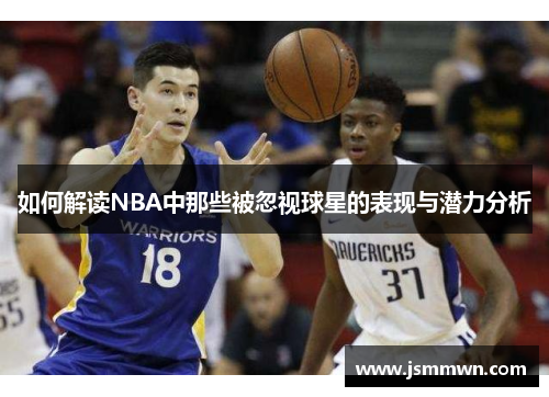 如何解读NBA中那些被忽视球星的表现与潜力分析