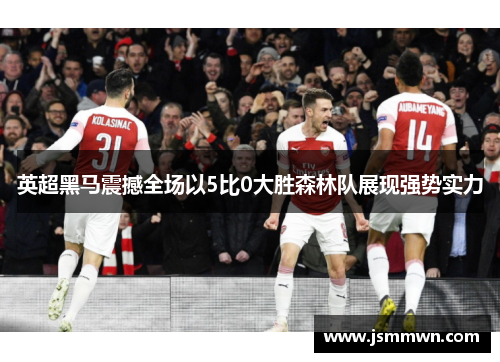 英超黑马震撼全场以5比0大胜森林队展现强势实力