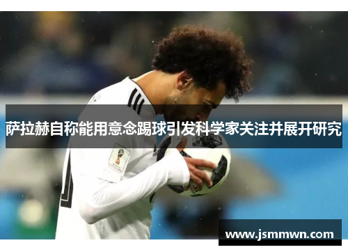 萨拉赫自称能用意念踢球引发科学家关注并展开研究