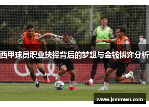 西甲球员职业抉择背后的梦想与金钱博弈分析