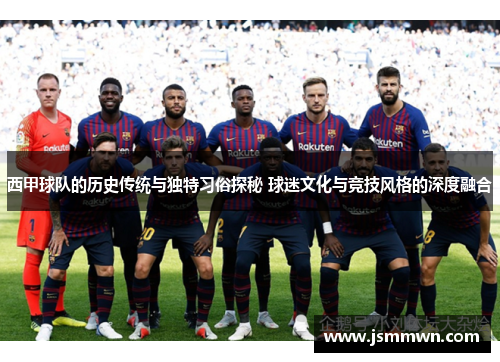 西甲球队的历史传统与独特习俗探秘 球迷文化与竞技风格的深度融合