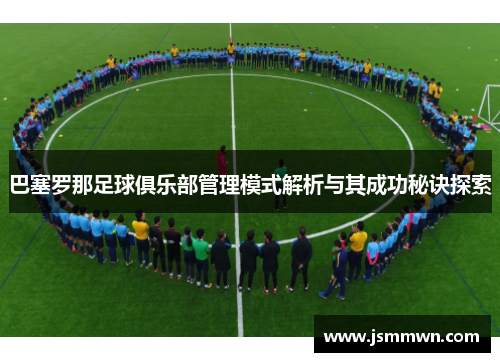 巴塞罗那足球俱乐部管理模式解析与其成功秘诀探索